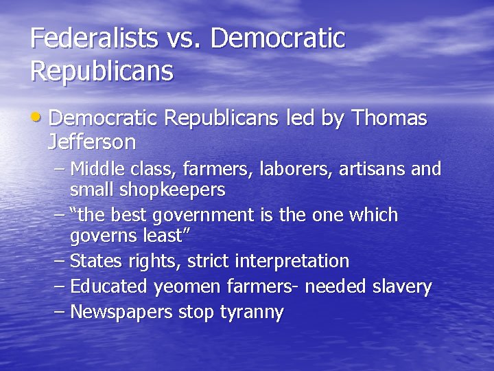 Federalists vs. Democratic Republicans • Democratic Republicans led by Thomas Jefferson – Middle class,