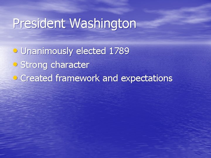 President Washington • Unanimously elected 1789 • Strong character • Created framework and expectations