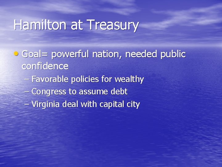 Hamilton at Treasury • Goal= powerful nation, needed public confidence – Favorable policies for