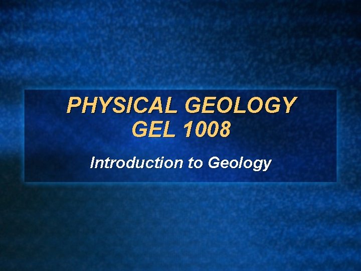PHYSICAL GEOLOGY GEL 1008 Introduction to Geology 