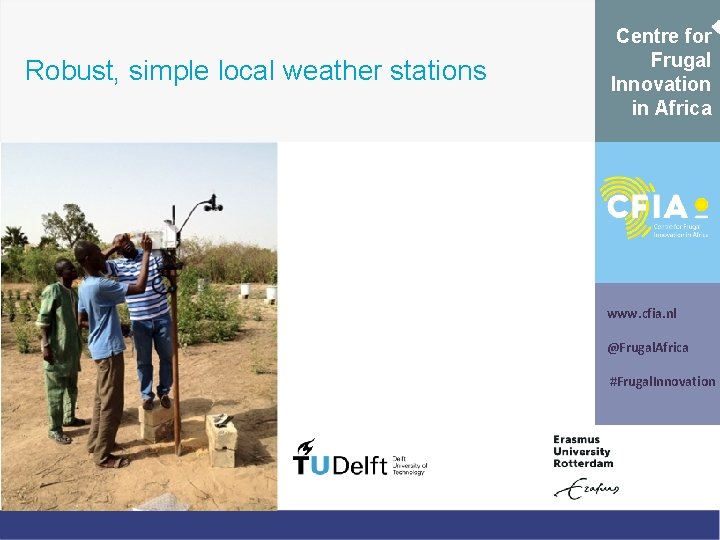 Robust, simple local weather stations Centre for Frugal Innovation in Africa www. cfia. nl