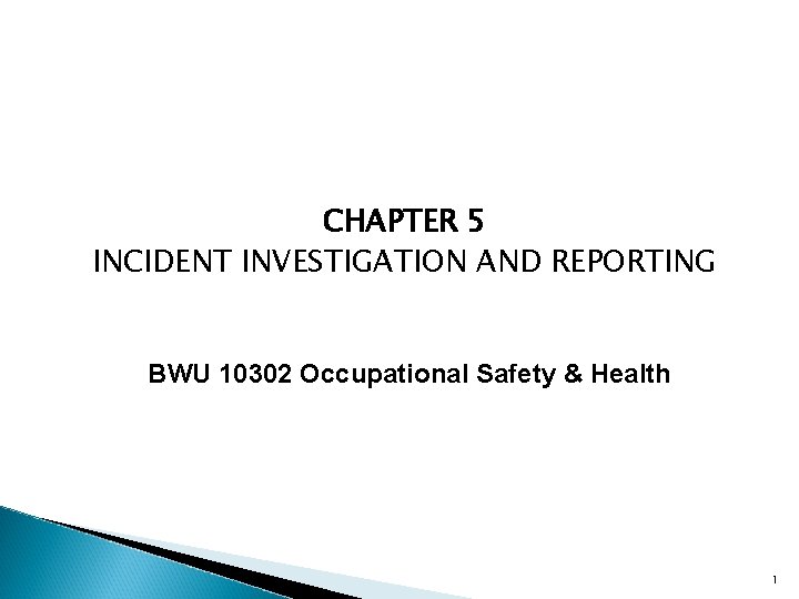 CHAPTER 5 INCIDENT INVESTIGATION AND REPORTING BWU 10302 Occupational Safety & Health 1 