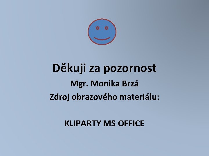 Děkuji za pozornost Mgr. Monika Brzá Zdroj obrazového materiálu: KLIPARTY MS OFFICE 
