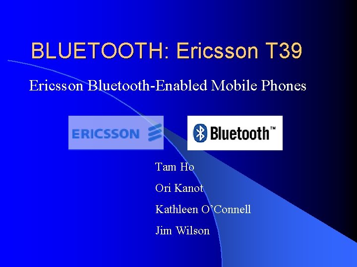 BLUETOOTH: Ericsson T 39 Ericsson Bluetooth-Enabled Mobile Phones Tam Ho Ori Kanot Kathleen O’Connell