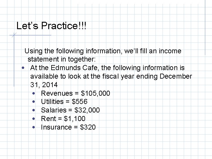 Let’s Practice!!! Using the following information, we’ll fill an income statement in together: •