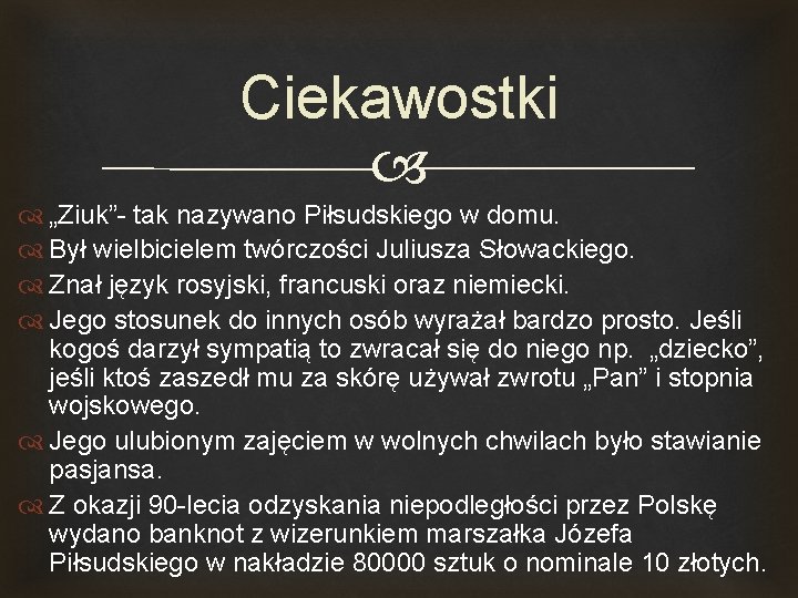 Ciekawostki „Ziuk”- tak nazywano Piłsudskiego w domu. Był wielbicielem twórczości Juliusza Słowackiego. Znał język