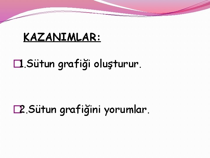 KAZANIMLAR: � 1. Sütun grafiği oluşturur. � 2. Sütun grafiğini yorumlar. 
