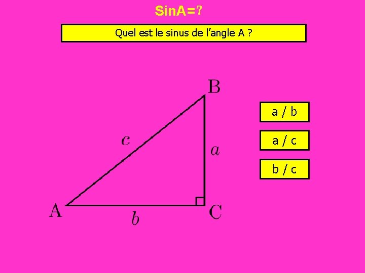 Sin. A=？ Quel est le sinus de l’angle A ? a/b a/c b/c 