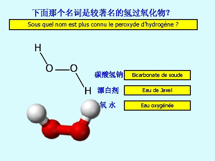 下面那个名词是较著名的氢过氧化物？ Sous quel nom est plus connu le peroxyde d’hydrogène ? 碳酸氢钠 Bicarbonate de