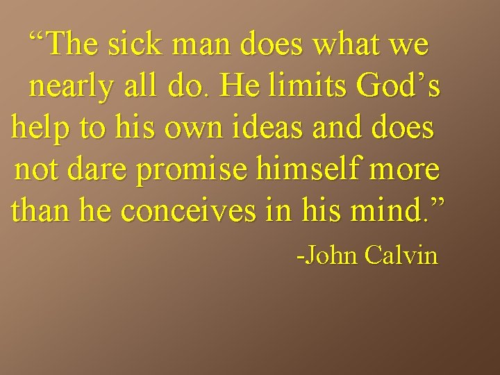 “The sick man does what we nearly all do. He limits God’s help to