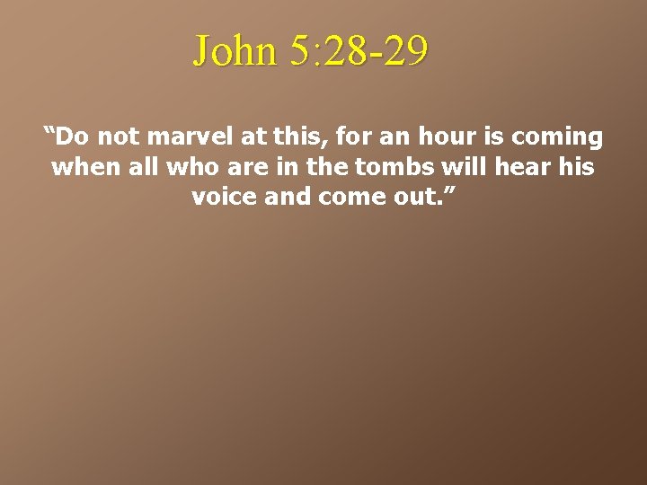 John 5: 28 -29 “Do not marvel at this, for an hour is coming