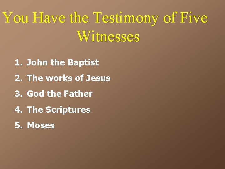 You Have the Testimony of Five Witnesses 1. John the Baptist 2. The works