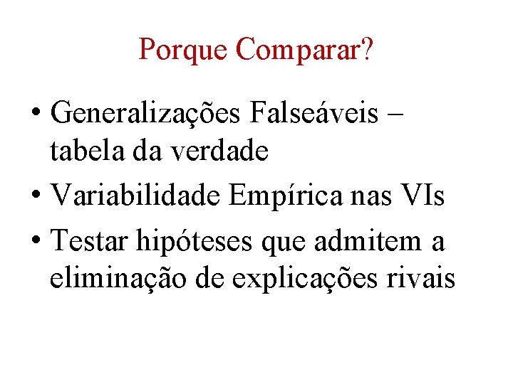 Porque Comparar? • Generalizações Falseáveis – tabela da verdade • Variabilidade Empírica nas VIs