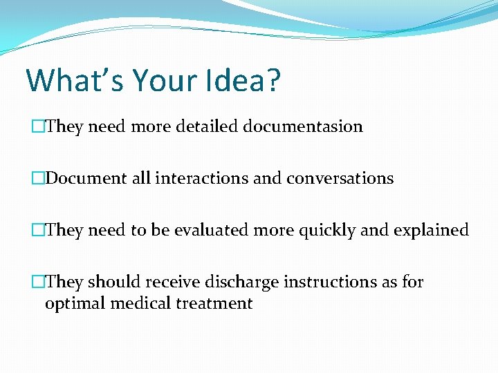 What’s Your Idea? �They need more detailed documentasion �Document all interactions and conversations �They