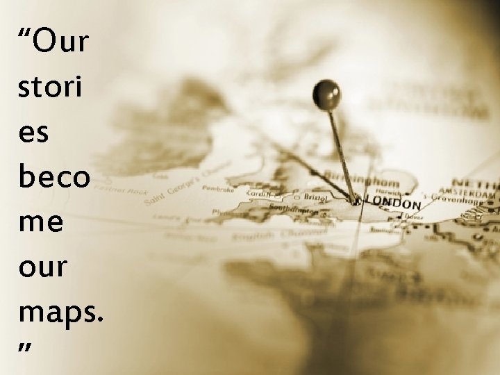 “Our stori es beco me our maps. ” 