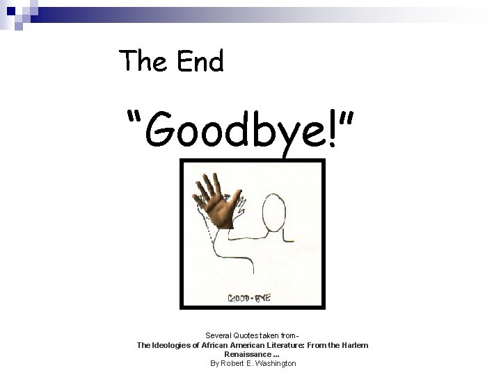 The End “Goodbye!” Several Quotes taken from. The Ideologies of African American Literature: From