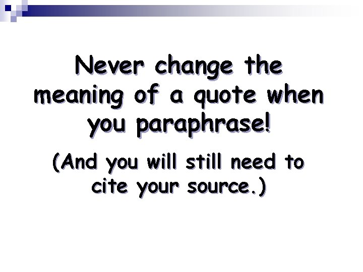 Never change the meaning of a quote when you paraphrase! (And you will cite