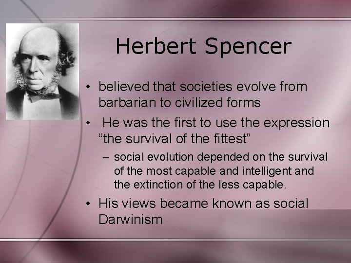 Herbert Spencer • believed that societies evolve from barbarian to civilized forms • He