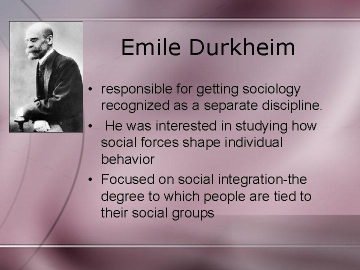 Emile Durkheim • responsible for getting sociology recognized as a separate discipline. • He