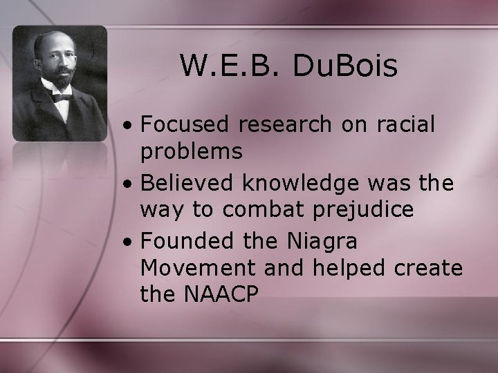 W. E. B. Du. Bois • Focused research on racial problems • Believed knowledge