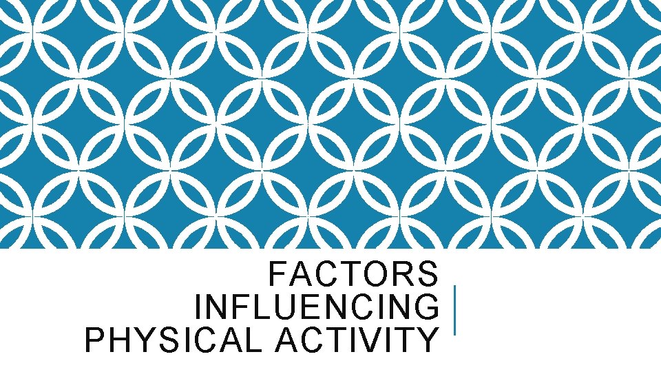 FACTORS INFLUENCING PHYSICAL ACTIVITY 