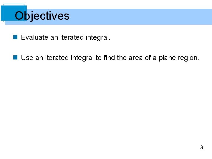 Objectives n Evaluate an iterated integral. n Use an iterated integral to find the