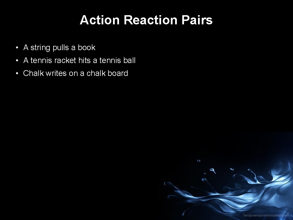 Action Reaction Pairs • A string pulls a book • A tennis racket hits