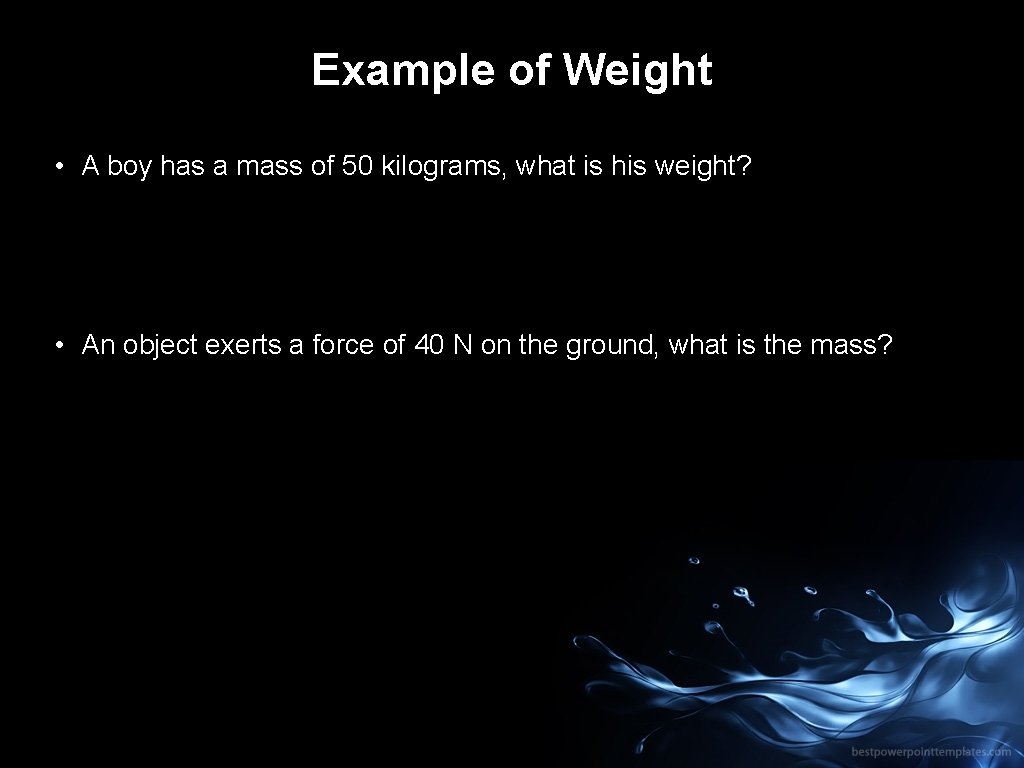 Example of Weight • A boy has a mass of 50 kilograms, what is