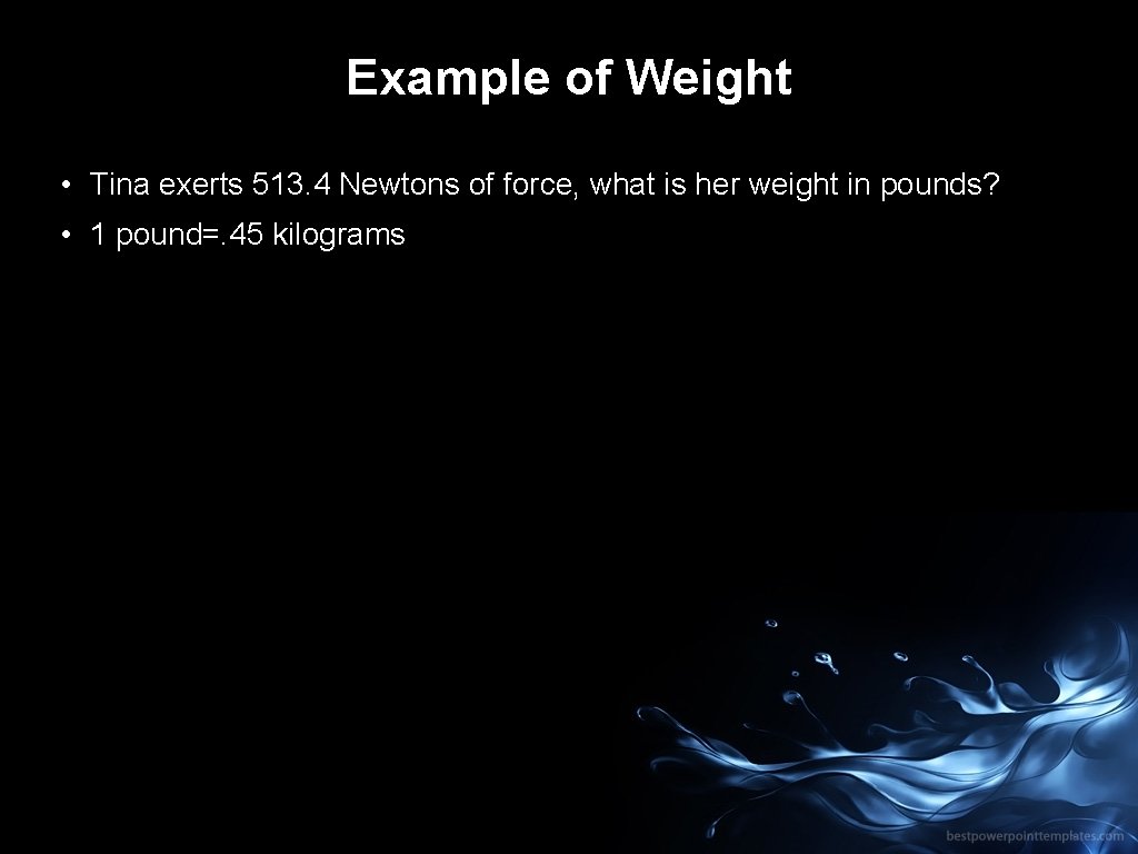Example of Weight • Tina exerts 513. 4 Newtons of force, what is her