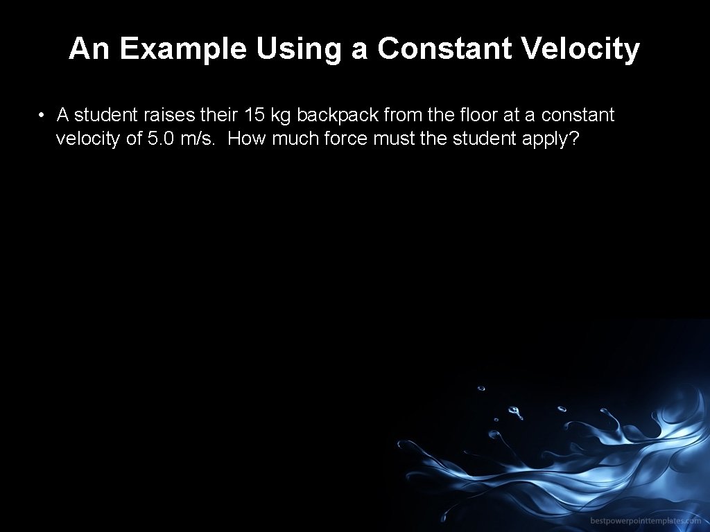 An Example Using a Constant Velocity • A student raises their 15 kg backpack