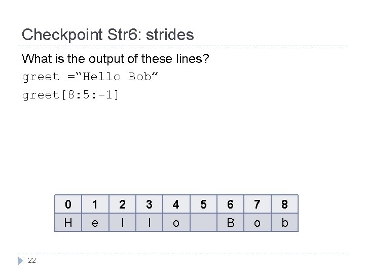 Checkpoint Str 6: strides What is the output of these lines? greet =“Hello Bob”