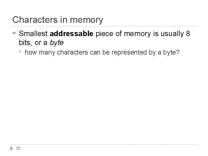 Characters in memory Smallest addressable piece of memory is usually 8 bits, or a