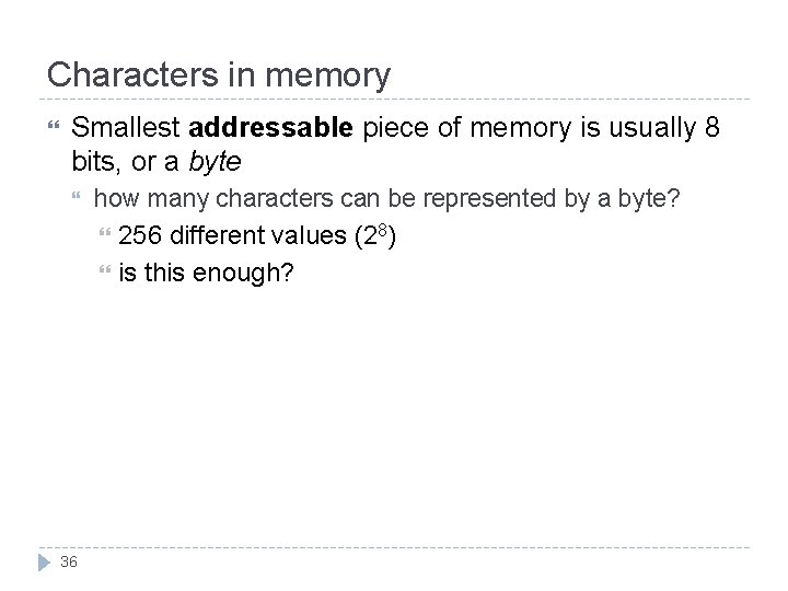Characters in memory Smallest addressable piece of memory is usually 8 bits, or a