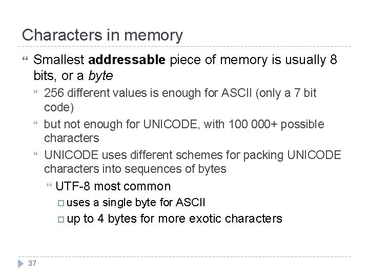 Characters in memory Smallest addressable piece of memory is usually 8 bits, or a