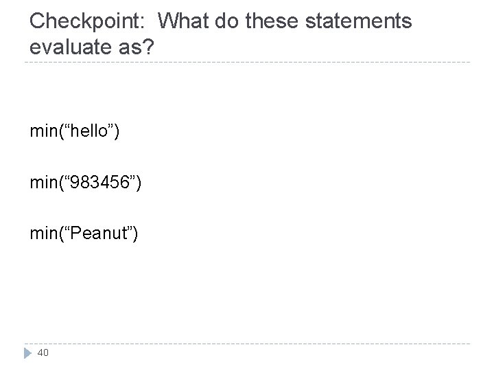 Checkpoint: What do these statements evaluate as? min(“hello”) min(“ 983456”) min(“Peanut”) 40 