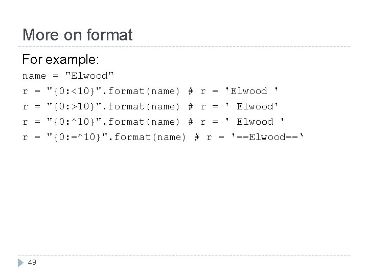 More on format For example: name = "Elwood" r = "{0: <10}". format(name) #