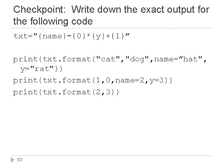 Checkpoint: Write down the exact output for the following code txt="{name}-{0}*{y}+{1}” print(txt. format("cat", "dog",