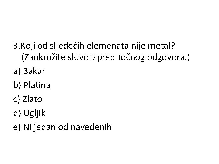 3. Koji od sljedećih elemenata nije metal? (Zaokružite slovo ispred točnog odgovora. ) a)