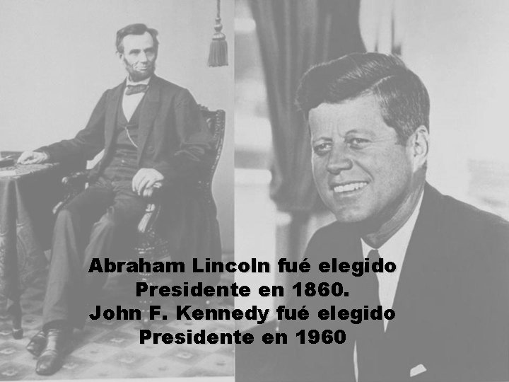 Abraham Lincoln fué elegido Presidente en 1860. John F. Kennedy fué elegido Presidente en