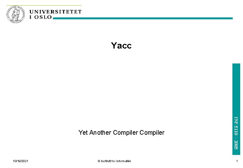 Yacc 10/19/2021 © Institutt for informatikk INF 5110 - 2005 Yet Another Compiler 1