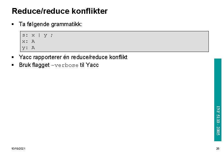 Reduce/reduce konflikter § Ta følgende grammatikk: s: x | y ; x: A y: