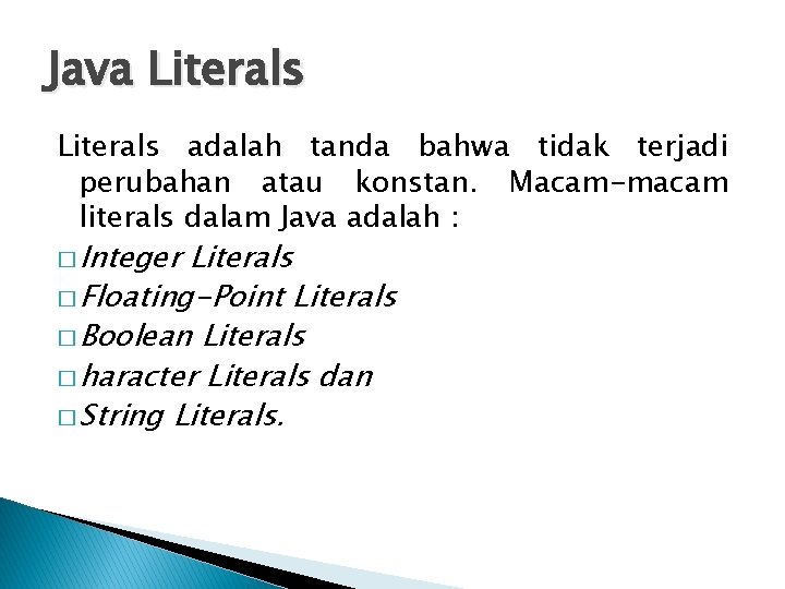 Java Literals adalah tanda bahwa tidak terjadi perubahan atau konstan. Macam-macam literals dalam Java Java Literals adalah tanda bahwa tidak terjadi perubahan atau konstan. Macam-macam literals dalam Java