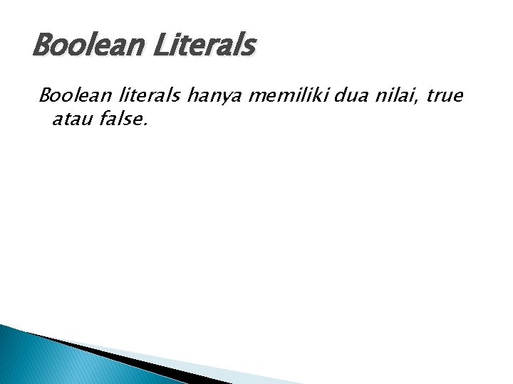 Boolean Literals Boolean literals hanya memiliki dua nilai, true atau false. Boolean Literals Boolean literals hanya memiliki dua nilai, true atau false.