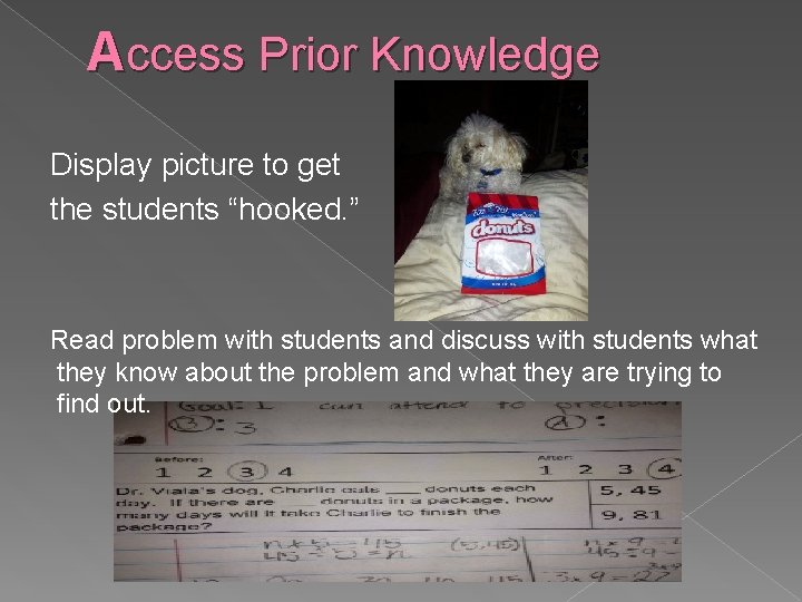 Access Prior Knowledge Display picture to get the students “hooked. ” Read problem with