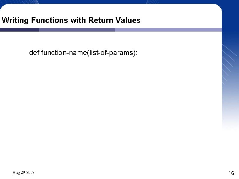 Writing Functions with Return Values def function-name(list-of-params): Aug 29 2007 16 