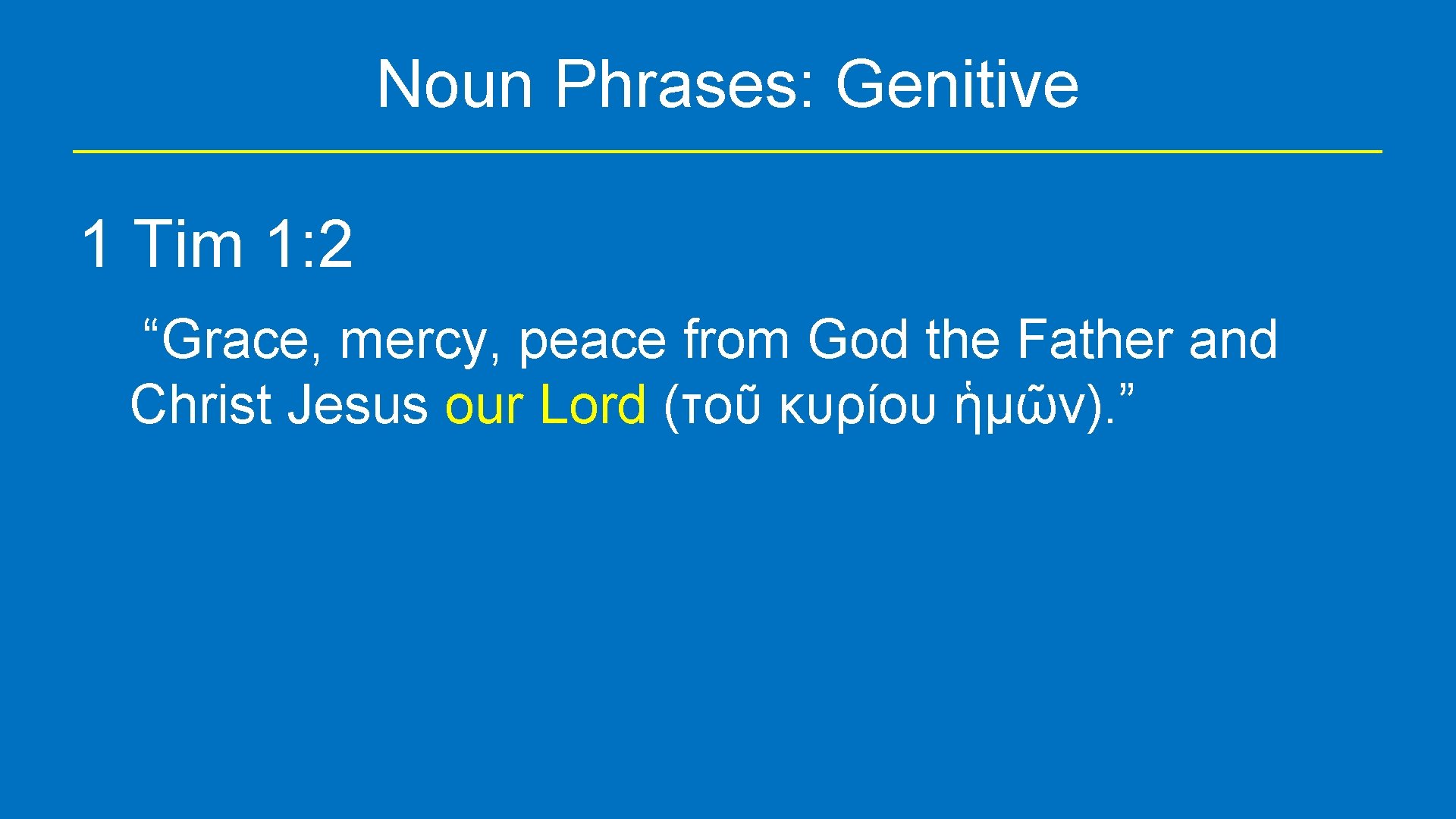 Noun Phrases: Genitive 1 Tim 1: 2 “Grace, mercy, peace from God the Father