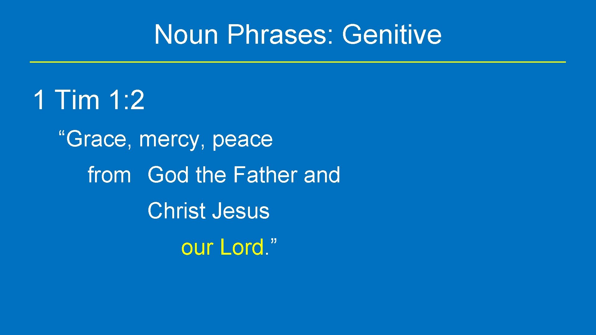 Noun Phrases: Genitive 1 Tim 1: 2 “Grace, mercy, peace from God the Father