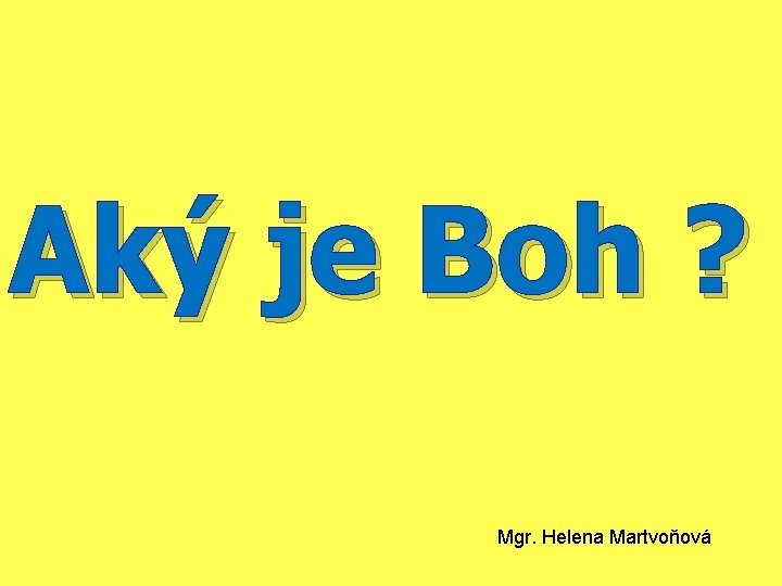 Aký je Boh ? Mgr. Helena Martvoňová 