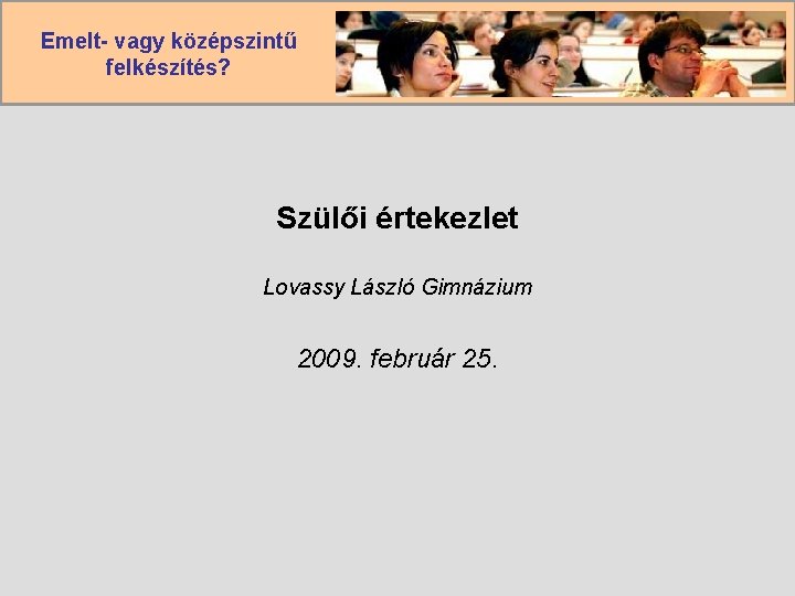 Emelt- vagy középszintű felkészítés? Szülői értekezlet Lovassy László Gimnázium 2009. február 25. 