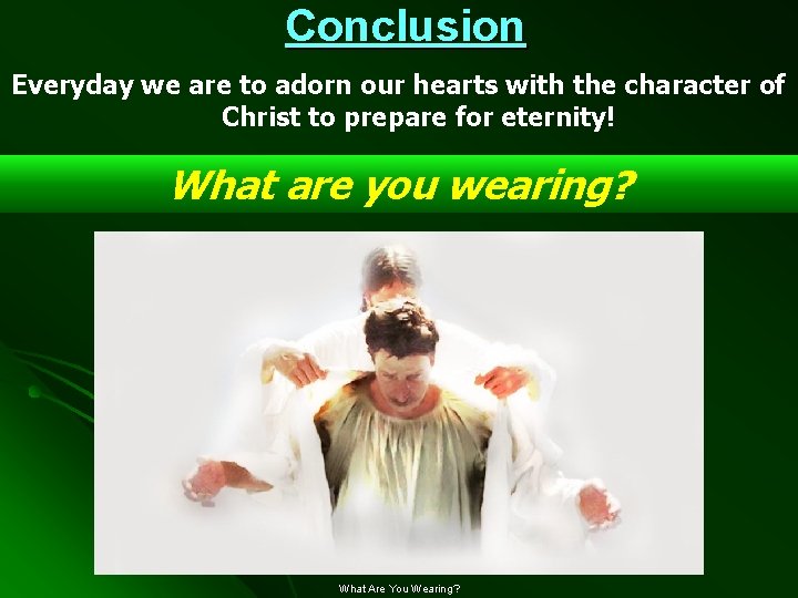 Conclusion Everyday we are to adorn our hearts with the character of Christ to